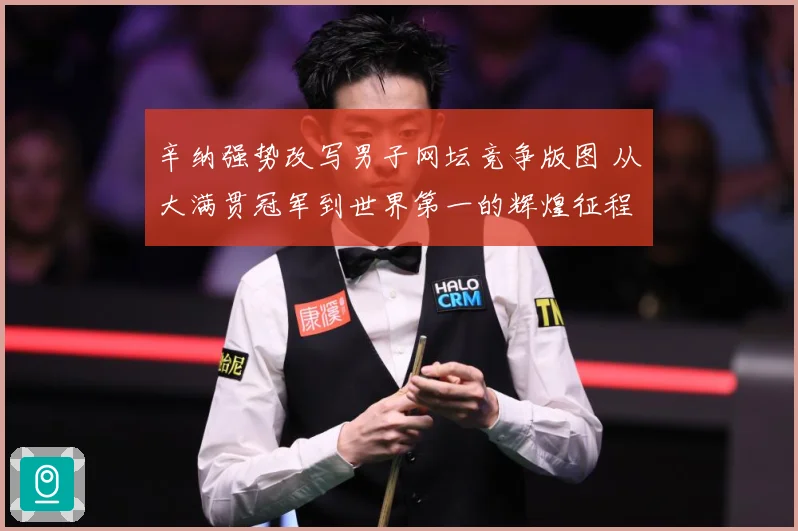 辛纳强势改写男子网坛竞争版图 从大满贯冠军到世界第一的辉煌征程
