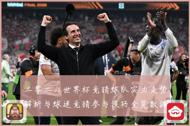 二零二六世界杯竞猜球队实力走势解析与球迷竞猜参与技巧全览数据研判