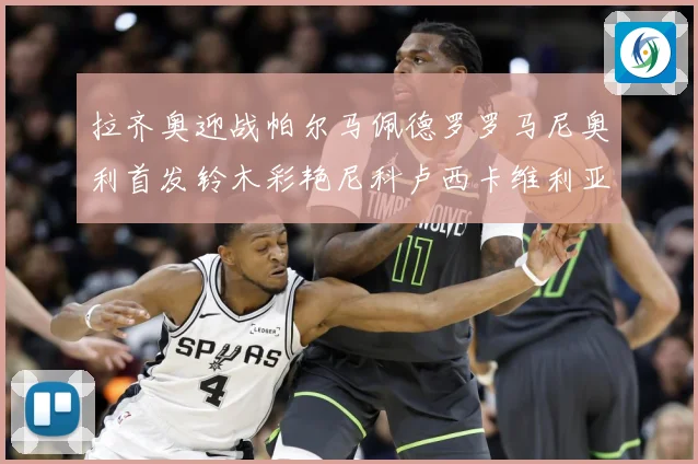 拉齐奥迎战帕尔马佩德罗罗马尼奥利首发铃木彩艳尼科卢西卡维利亚专题观察