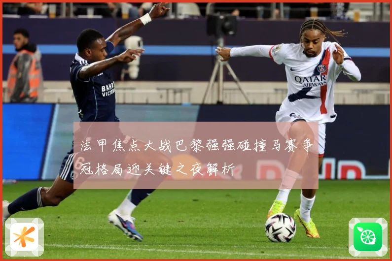 法甲焦点大战巴黎强强碰撞马赛争冠格局迎关键之夜解析