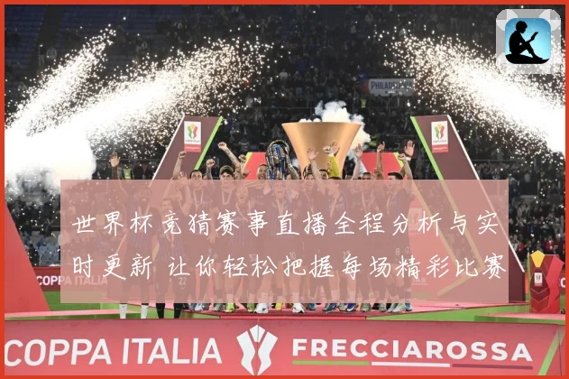 世界杯竞猜赛事直播全程分析与实时更新 让你轻松把握每场精彩比赛动态