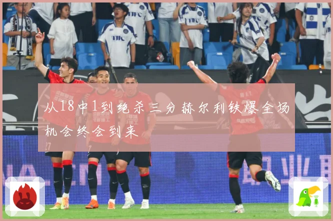 从18中1到绝杀三分赫尔利铁爆全场机会终会到来