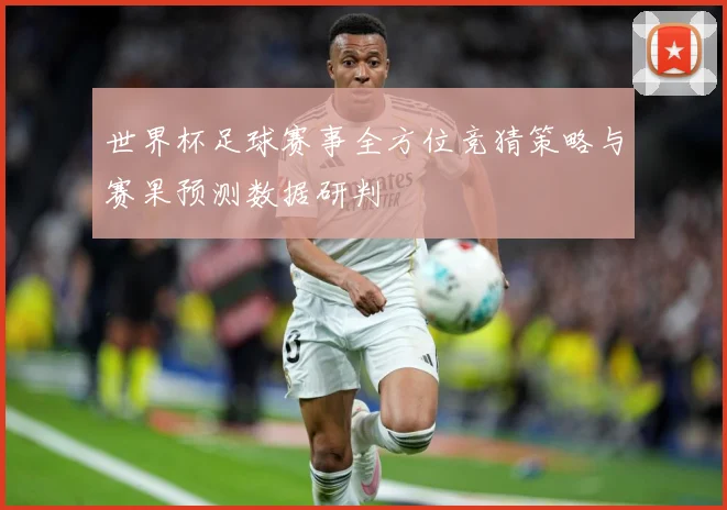 世界杯足球赛事全方位竞猜策略与赛果预测数据研判