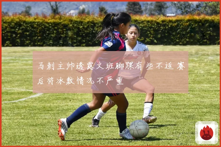 马刺主帅透露文班脚踝有些不适 赛后将冰敷情况不严重