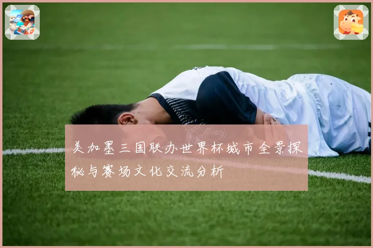 美加墨三国联办世界杯城市全景探秘与赛场文化交流分析