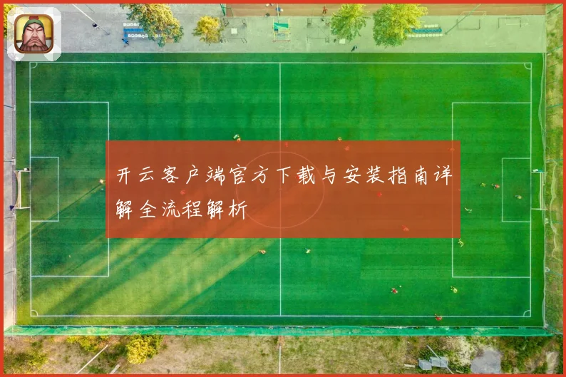 开云客户端官方下载与安装指南详解全流程解析