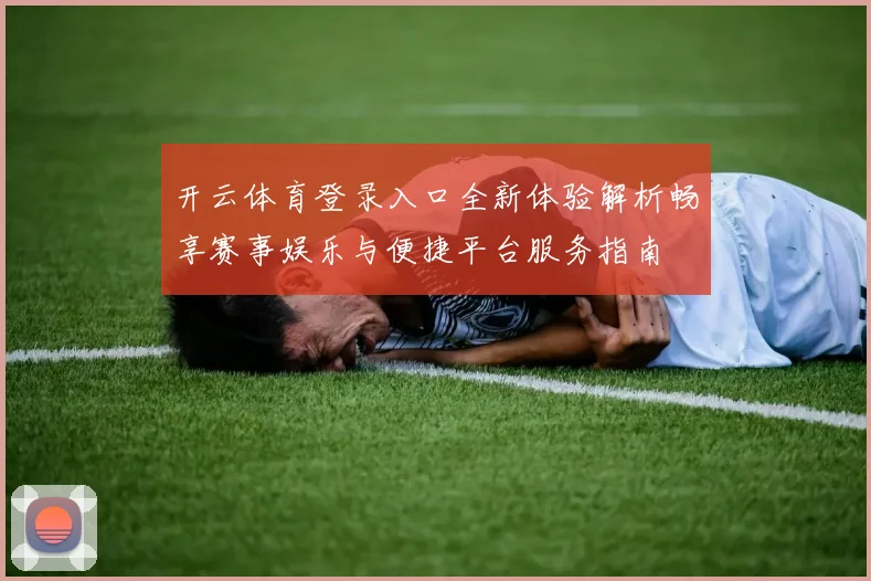 开云体育登录入口全新体验解析畅享赛事娱乐与便捷平台服务指南