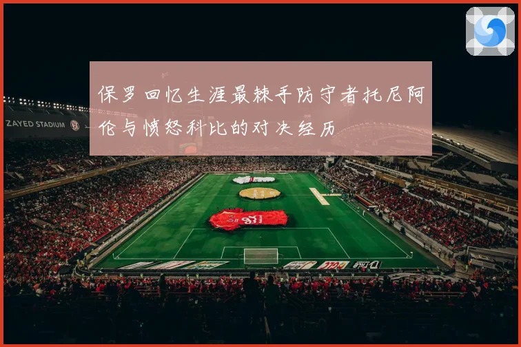 保罗回忆生涯最棘手防守者托尼阿伦与愤怒科比的对决经历