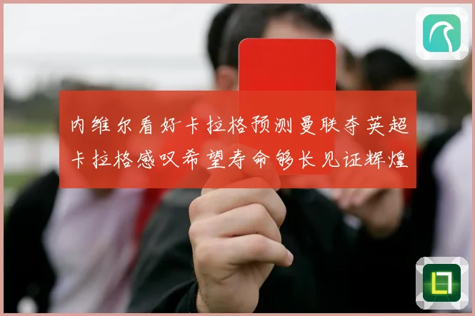 内维尔看好卡拉格预测曼联夺英超卡拉格感叹希望寿命够长见证辉煌