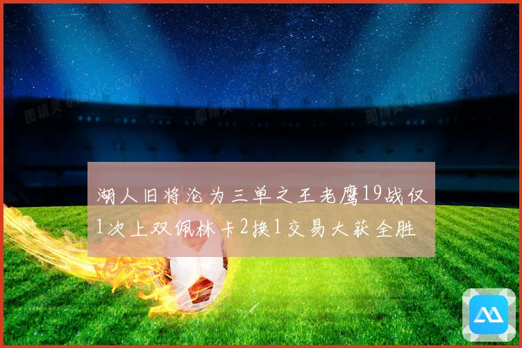 湖人旧将沦为三单之王老鹰19战仅1次上双佩林卡2换1交易大获全胜