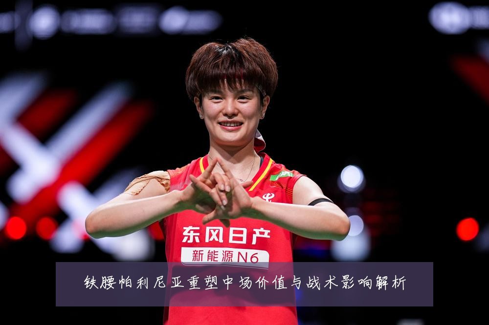 铁腰帕利尼亚重塑中场价值与战术影响解析