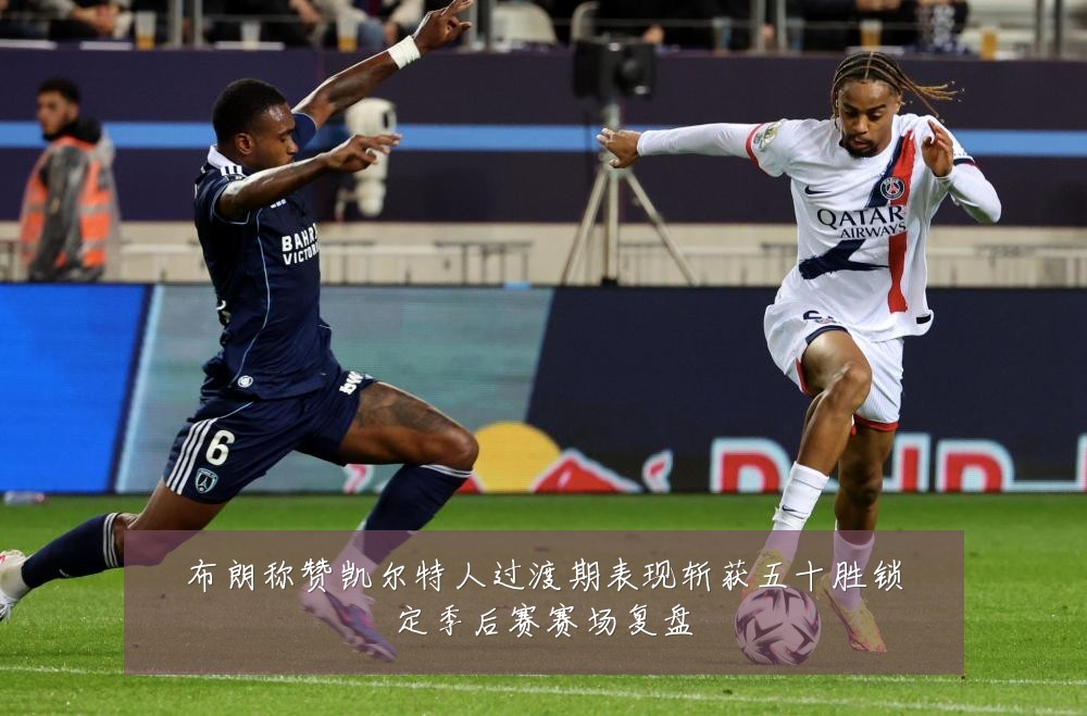 布朗称赞凯尔特人过渡期表现斩获五十胜锁定季后赛赛场复盘